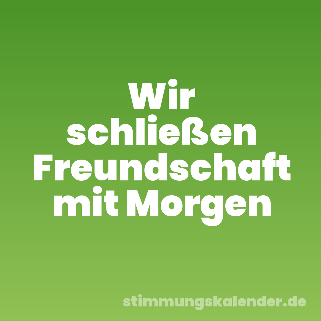 Wir schließen Freundschaft mit Morgen
