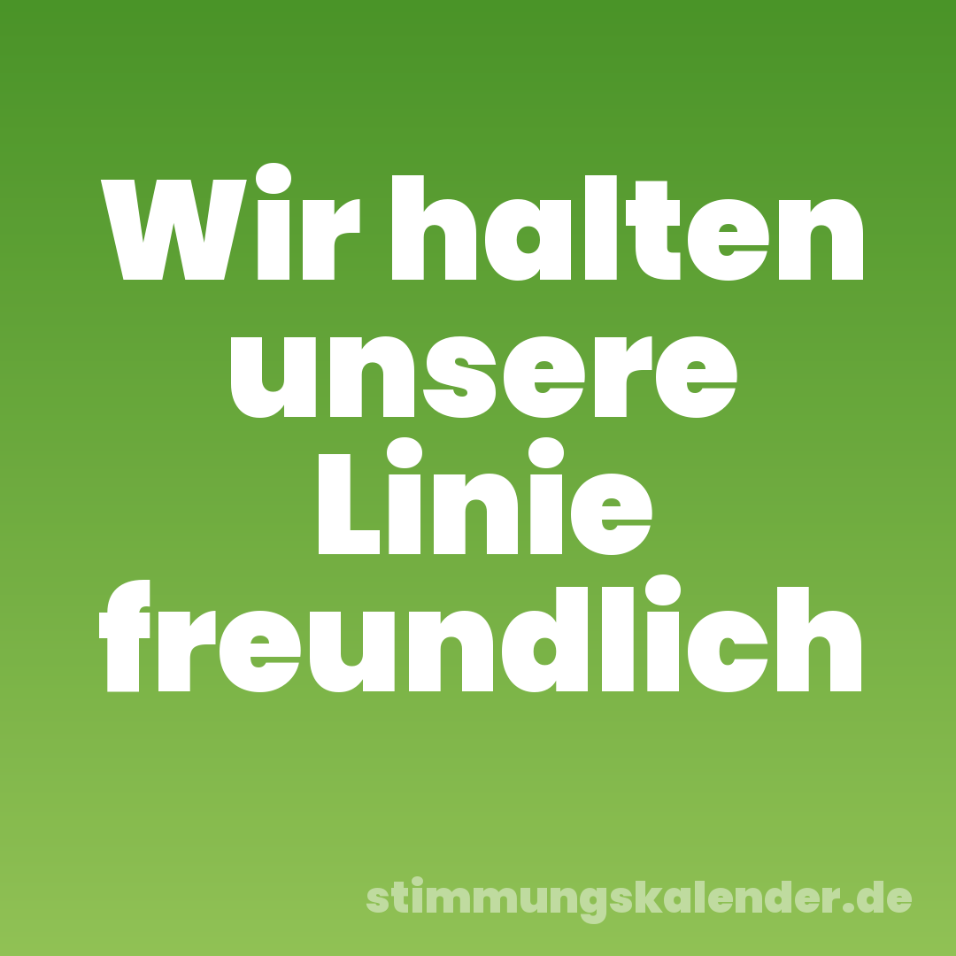 Wir halten unsere Linie freundlich