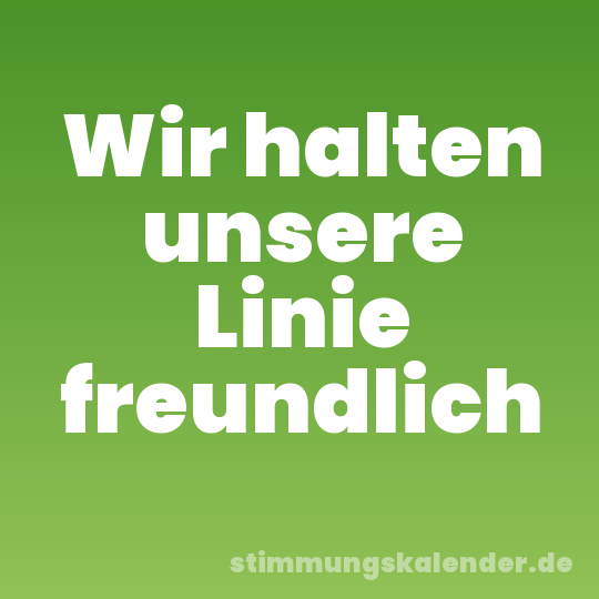 Wir halten unsere Linie freundlich