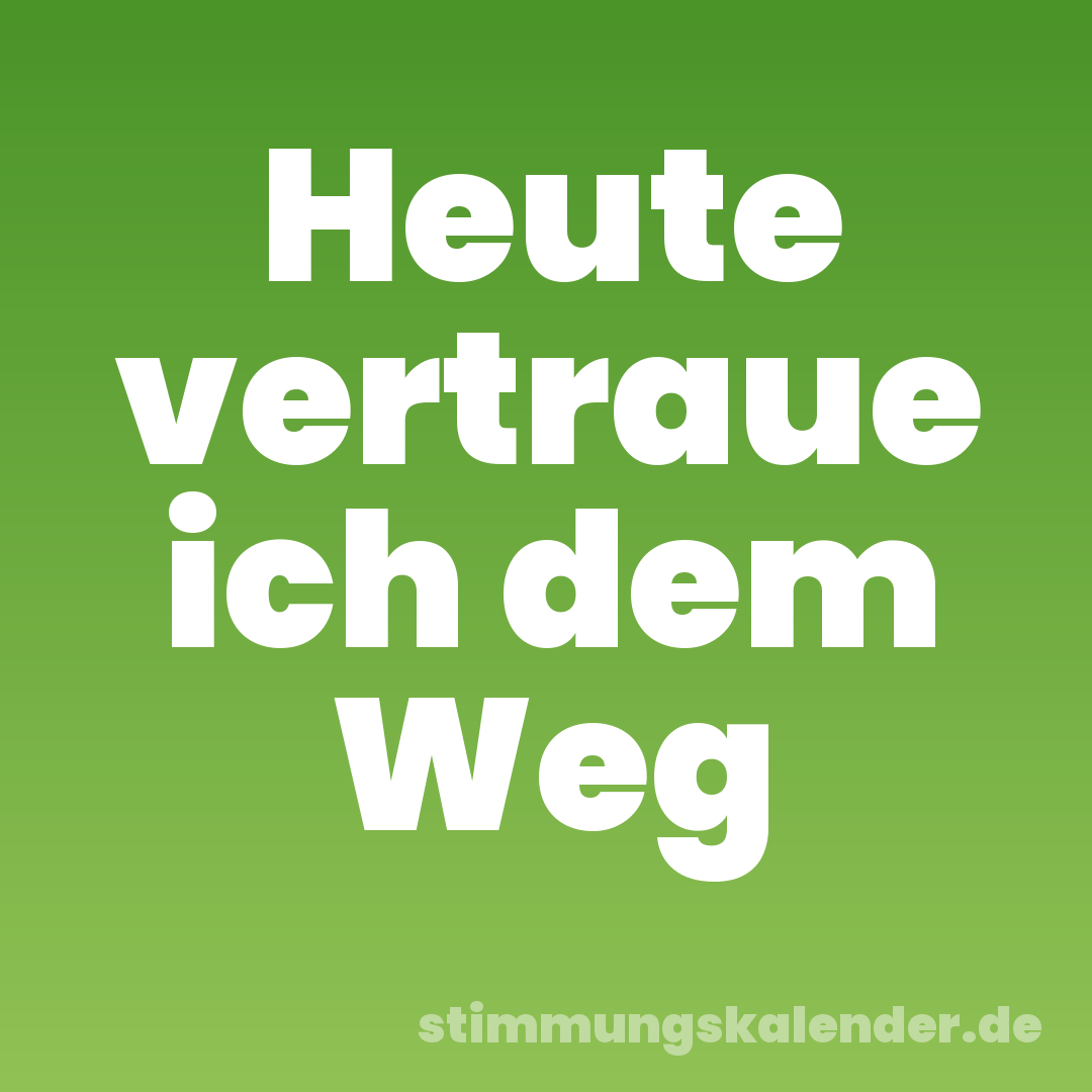 Heute vertraue ich dem Weg
