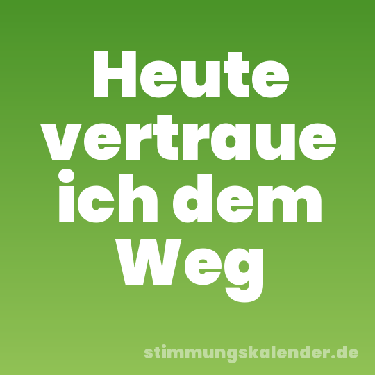 Heute vertraue ich dem Weg