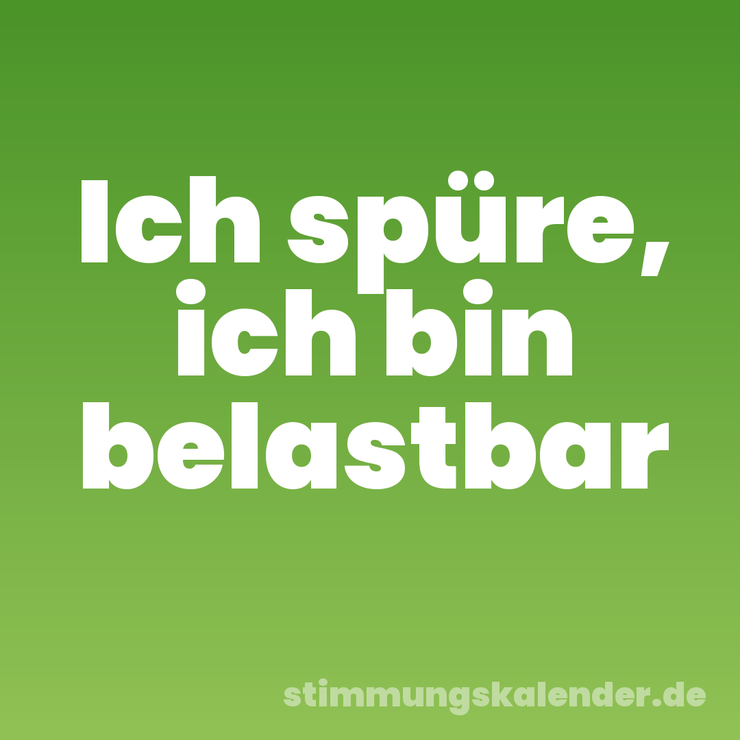 Ich spüre, ich bin belastbar