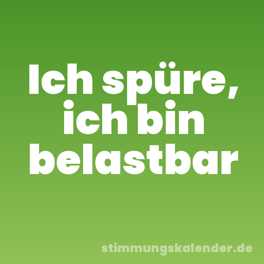 Ich spüre, ich bin belastbar