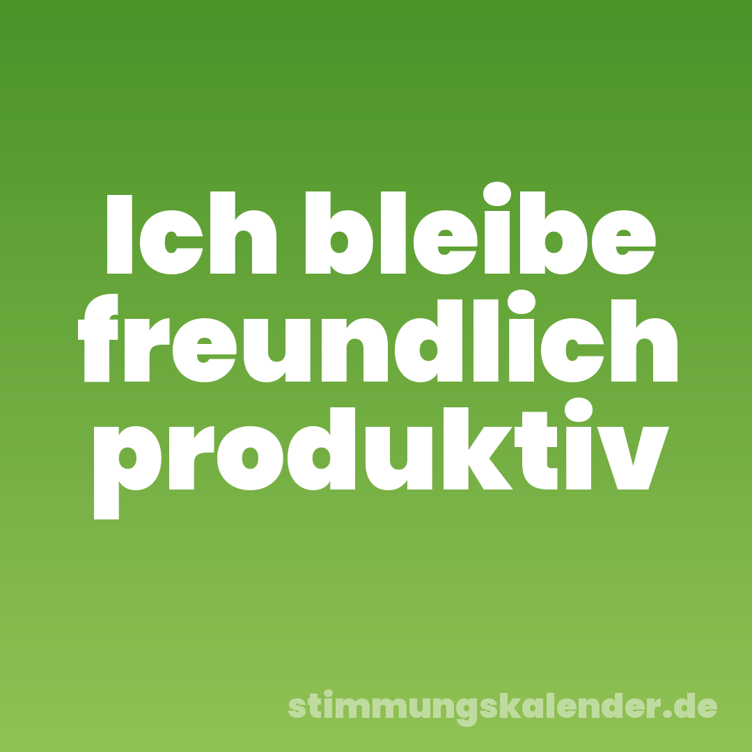 Ich bleibe freundlich produktiv