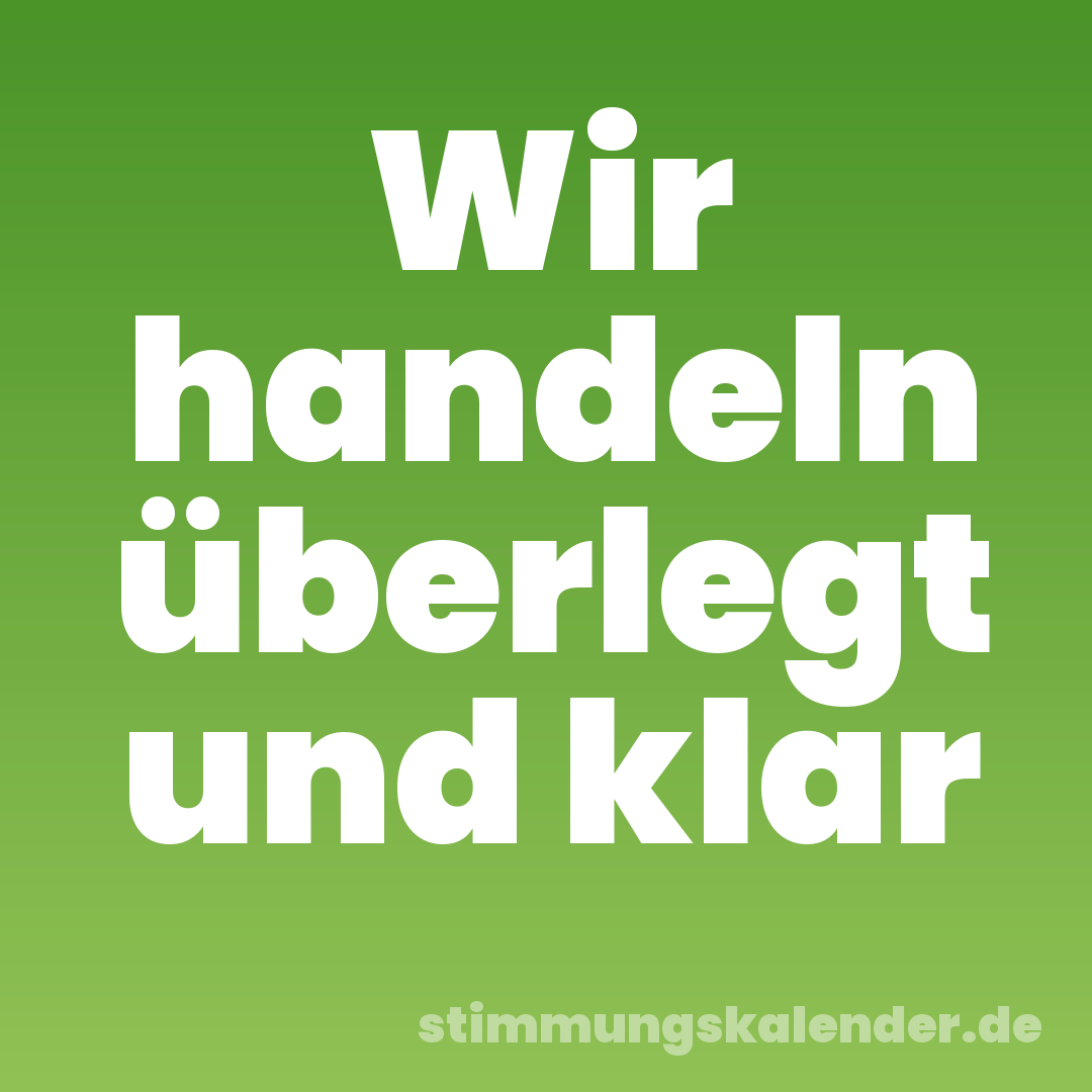 Wir handeln überlegt und klar