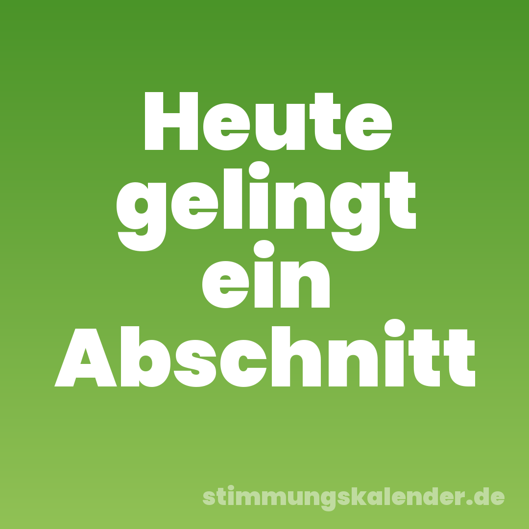 Heute gelingt ein Abschnitt