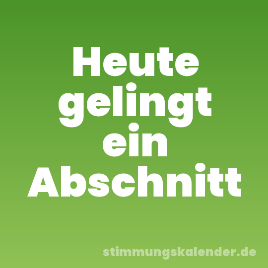 Heute gelingt ein Abschnitt