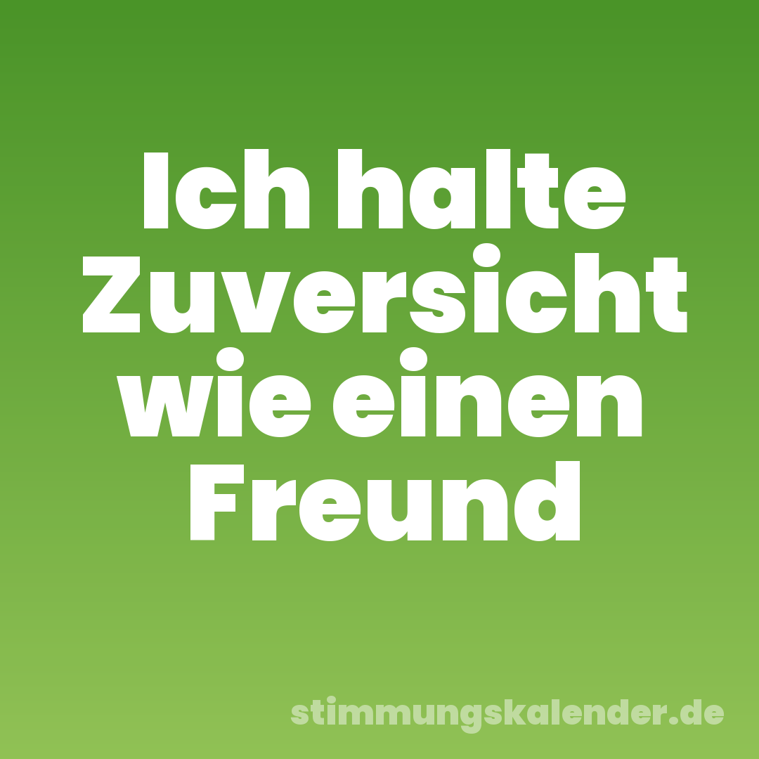 Ich halte Zuversicht wie einen Freund