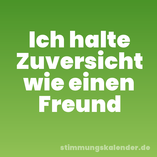 Ich halte Zuversicht wie einen Freund