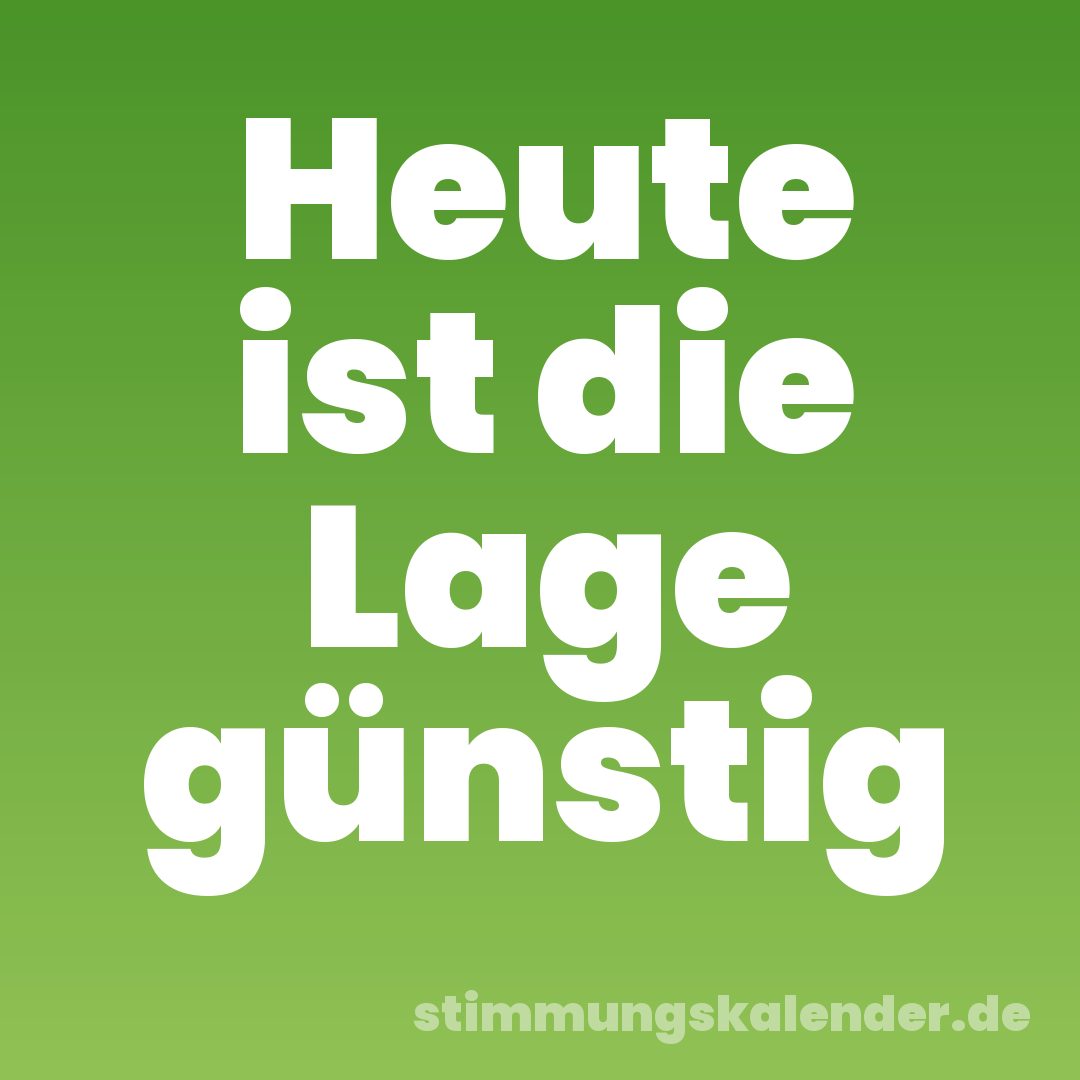 Heute ist die Lage günstig