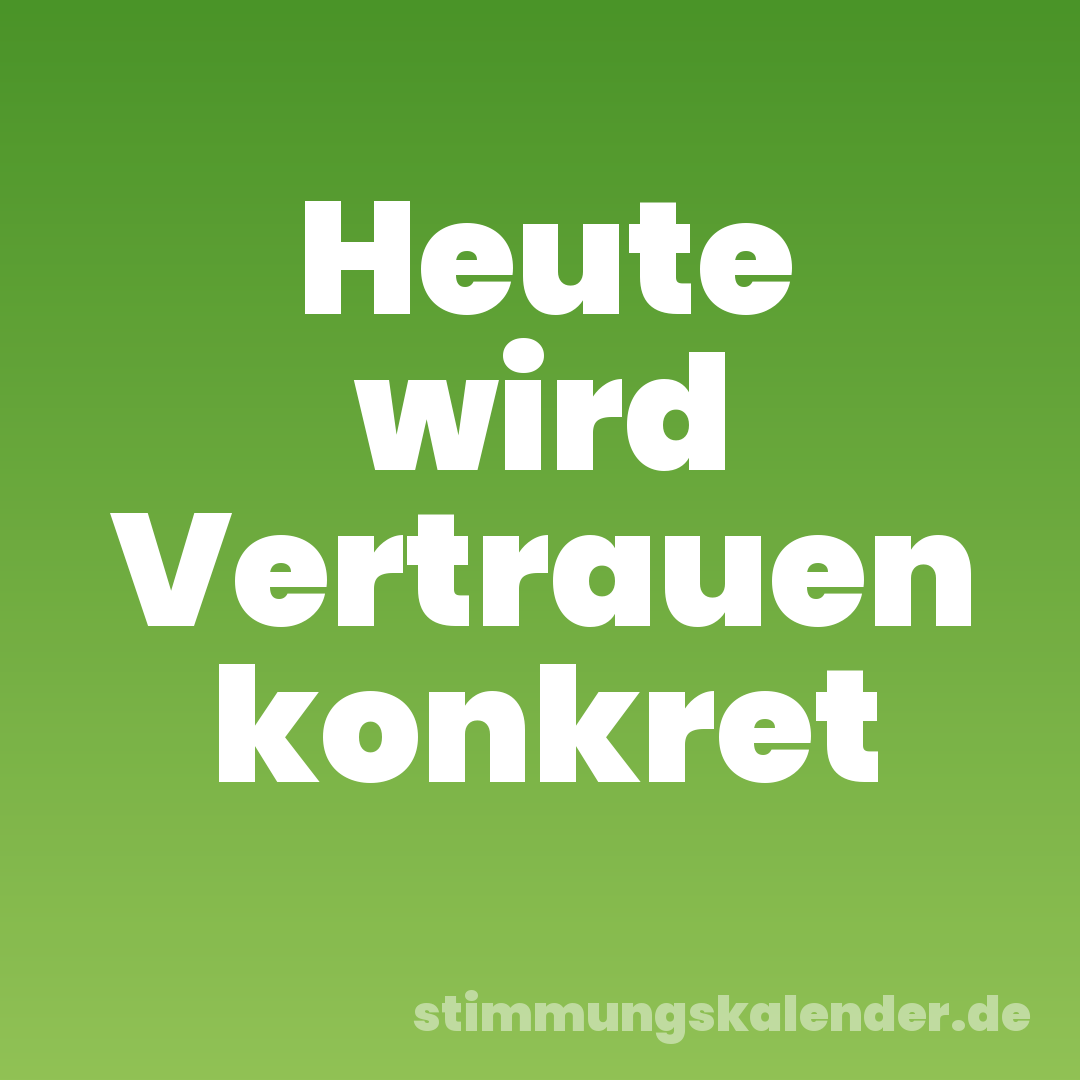 Heute wird Vertrauen konkret