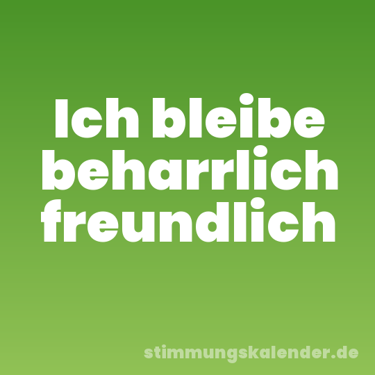 Ich bleibe beharrlich freundlich