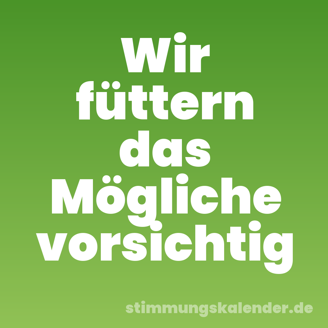 Wir füttern das Mögliche vorsichtig