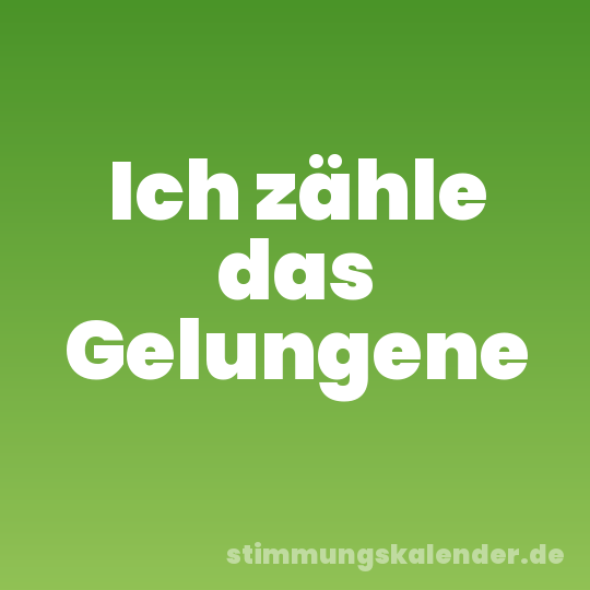 Ich zähle das Gelungene