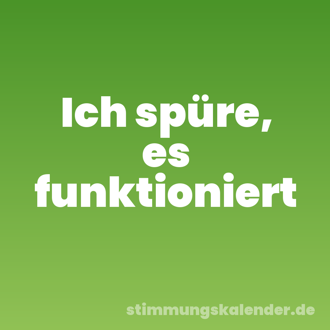 Ich spüre, es funktioniert