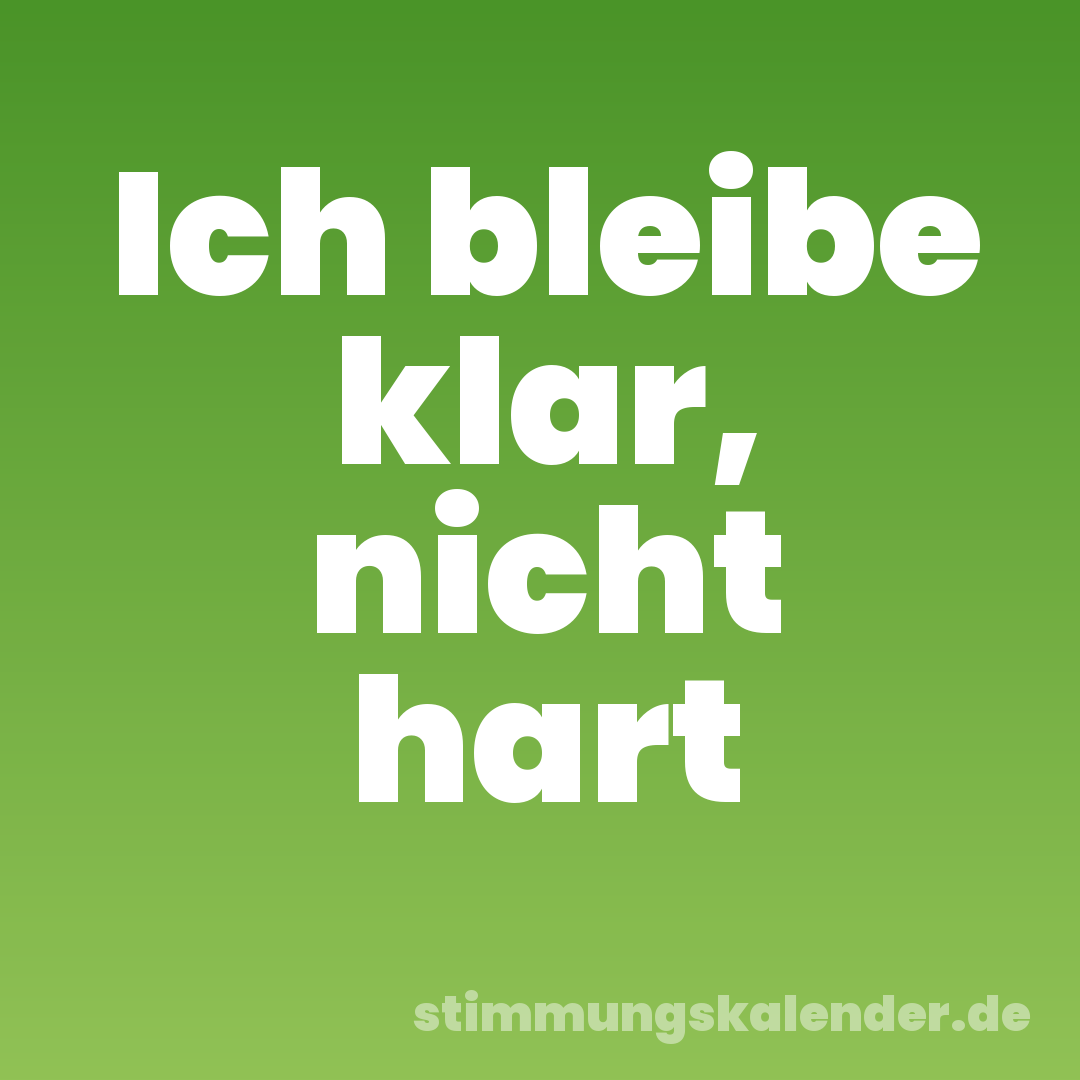 Ich bleibe klar, nicht hart