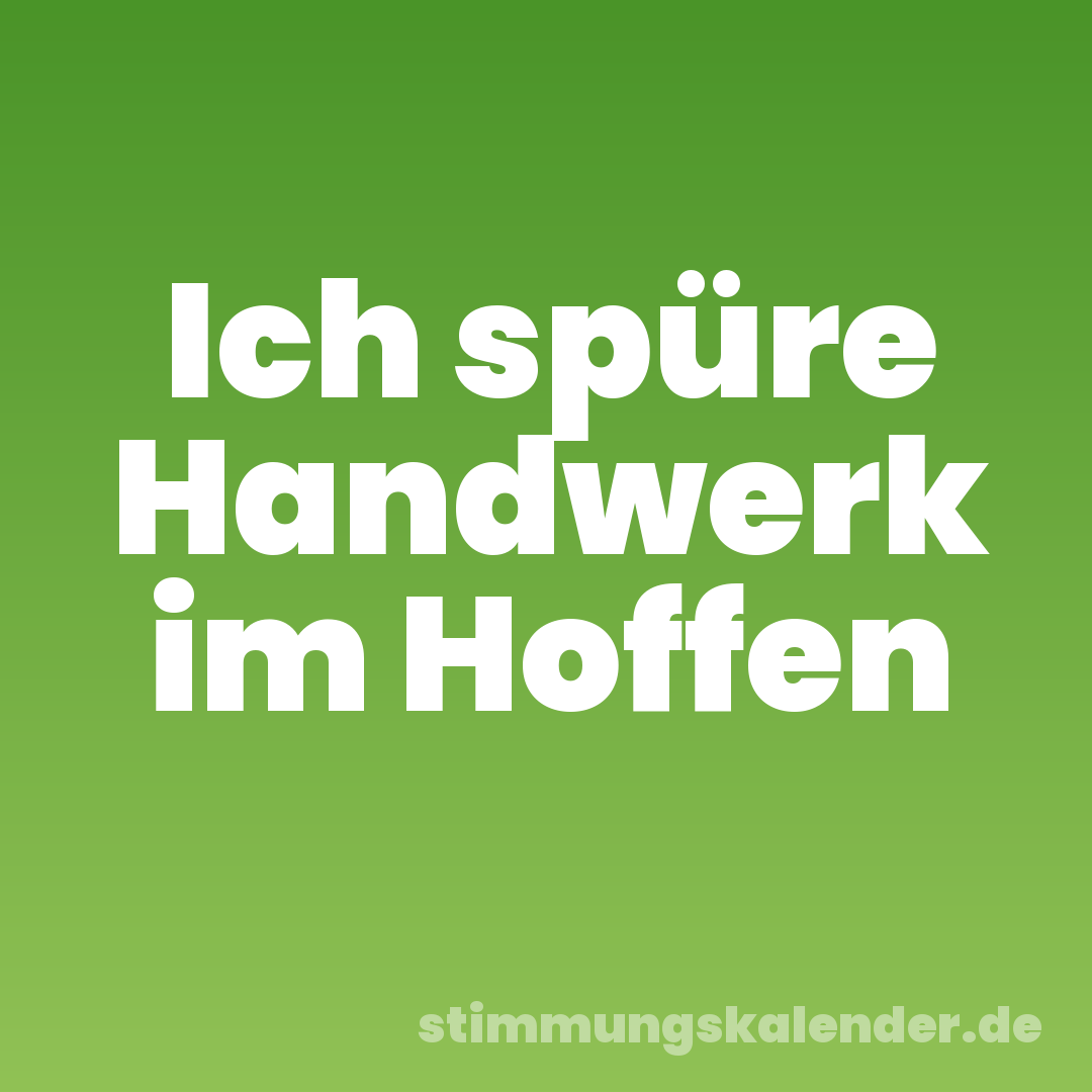 Ich spüre Handwerk im Hoffen