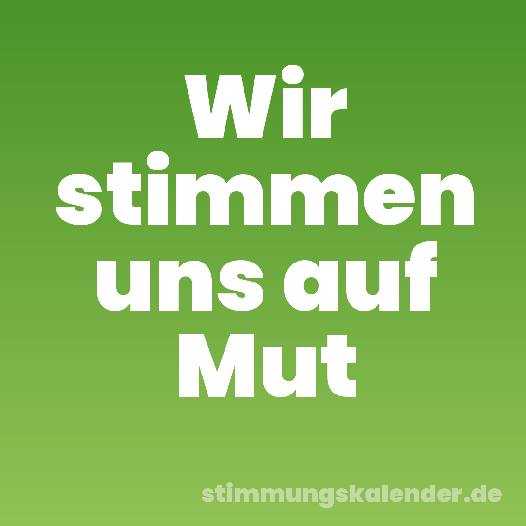 Wir stimmen uns auf Mut