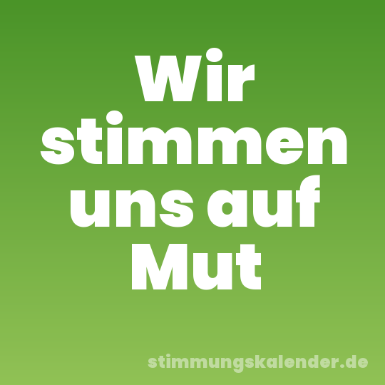 Wir stimmen uns auf Mut