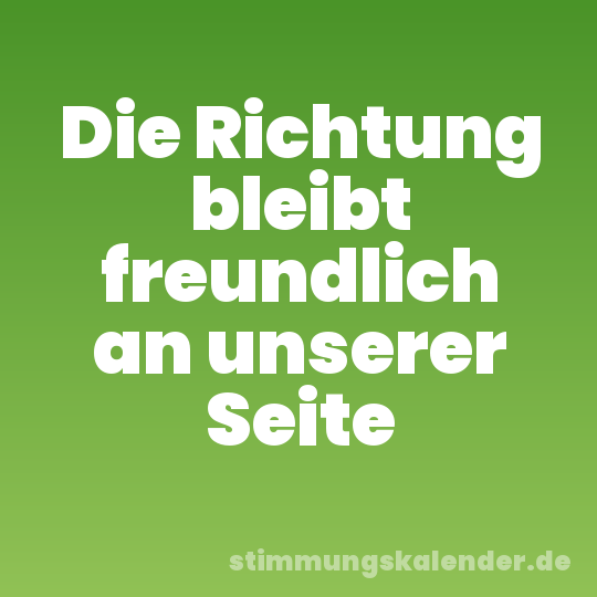 Die Richtung bleibt freundlich an unserer Seite