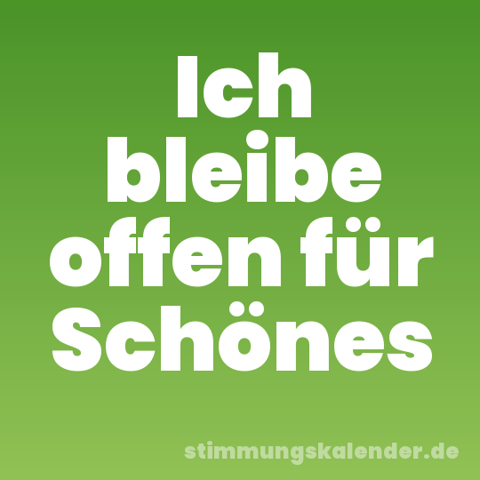 Ich bleibe offen für Schönes