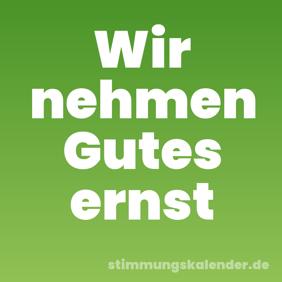 Wir nehmen Gutes ernst