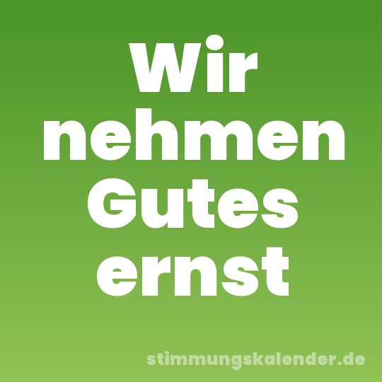 Wir nehmen Gutes ernst