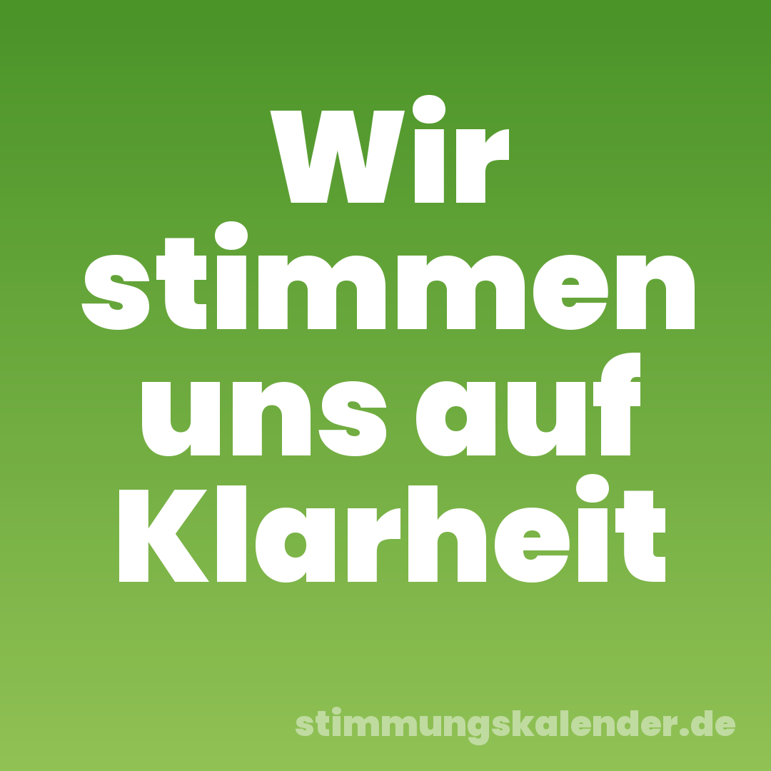 Wir stimmen uns auf Klarheit