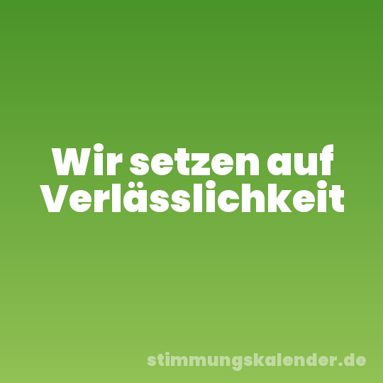 Wir setzen auf Verlässlichkeit
