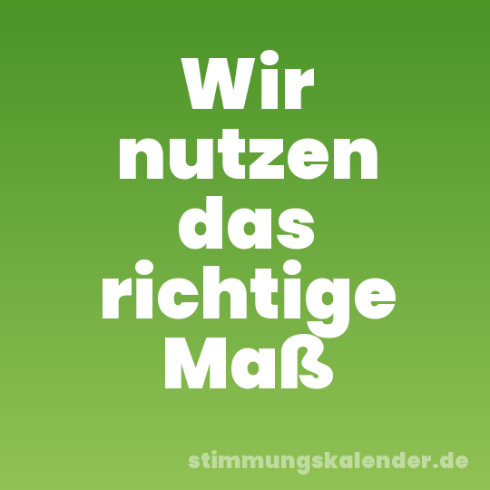 Wir nutzen das richtige Maß