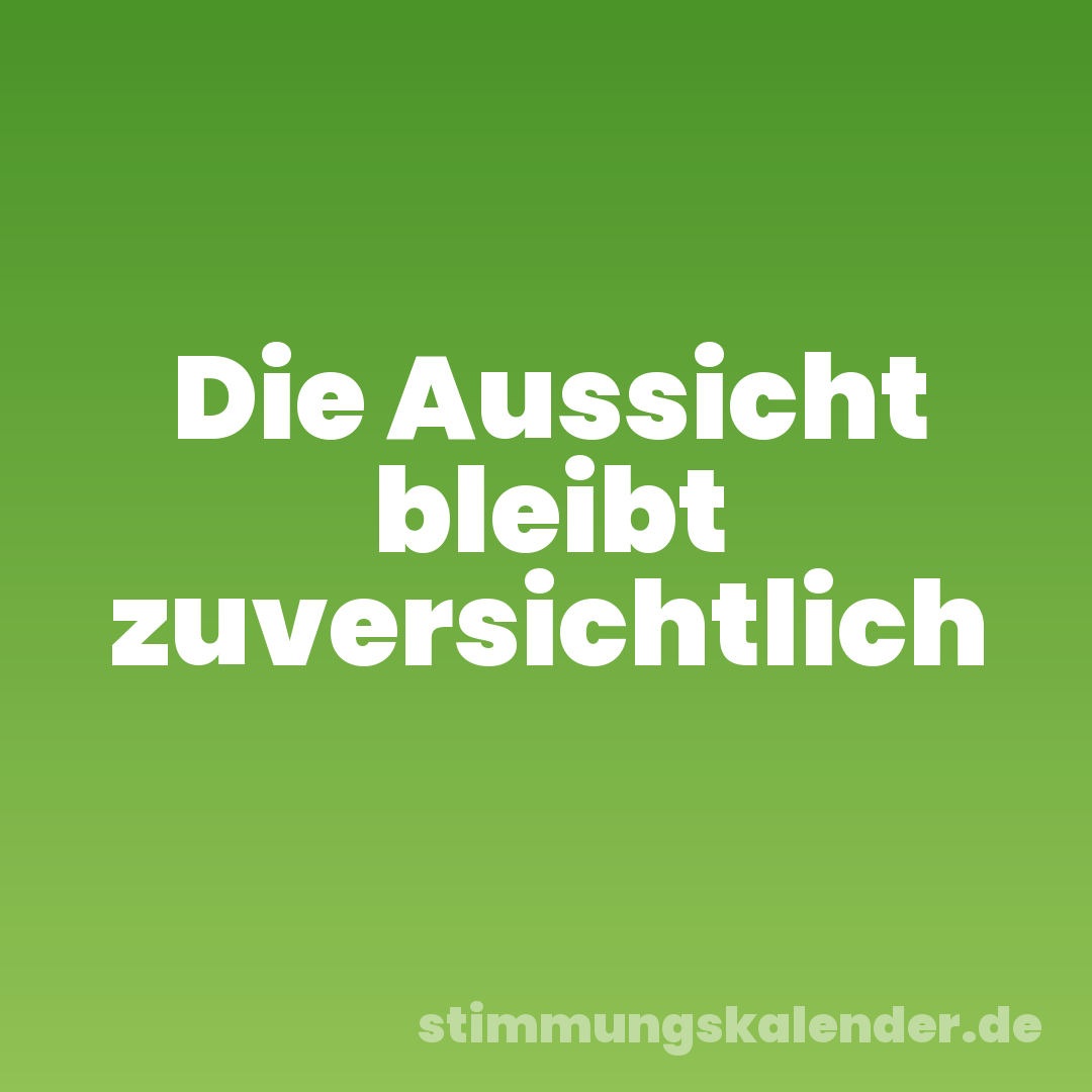 Die Aussicht bleibt zuversichtlich