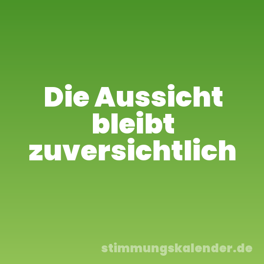 Die Aussicht bleibt zuversichtlich