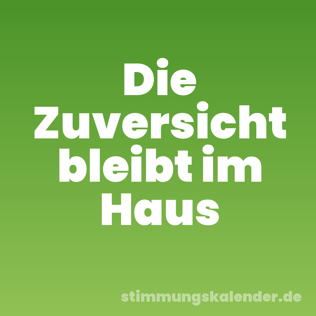 Die Zuversicht bleibt im Haus