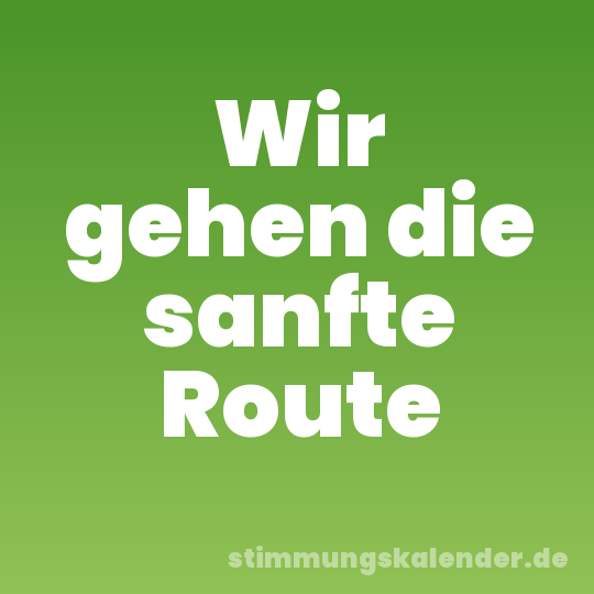Wir gehen die sanfte Route