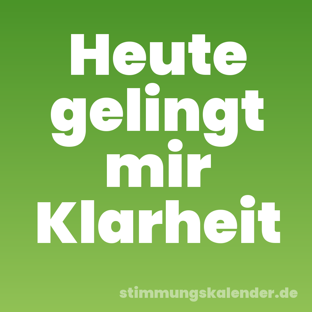 Heute gelingt mir Klarheit