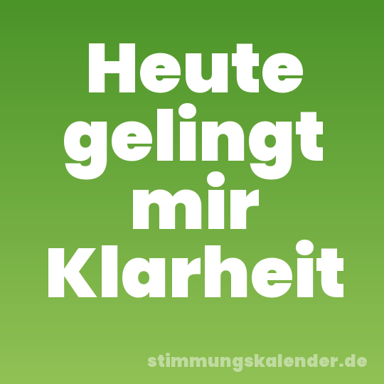 Heute gelingt mir Klarheit