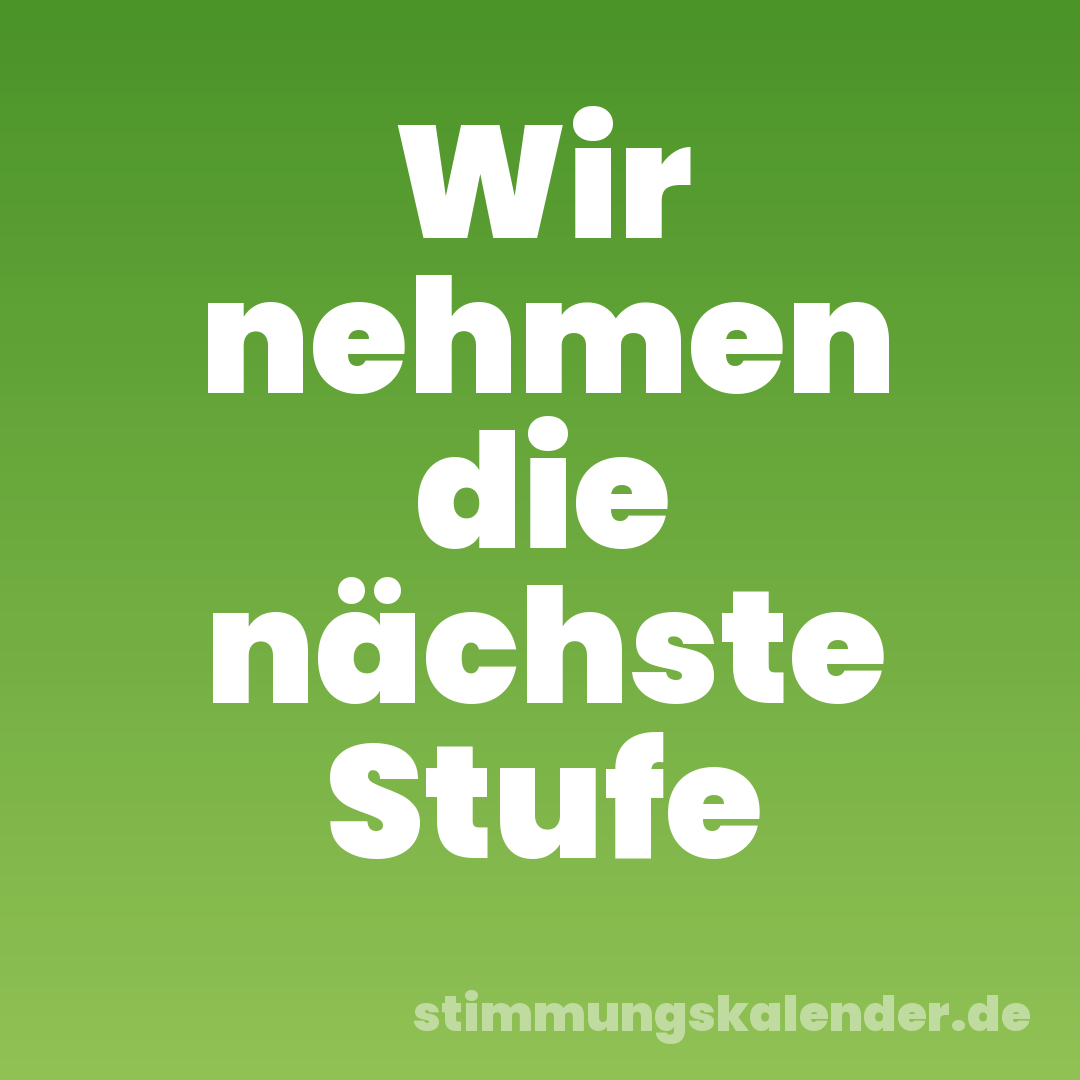 Wir nehmen die nächste Stufe
