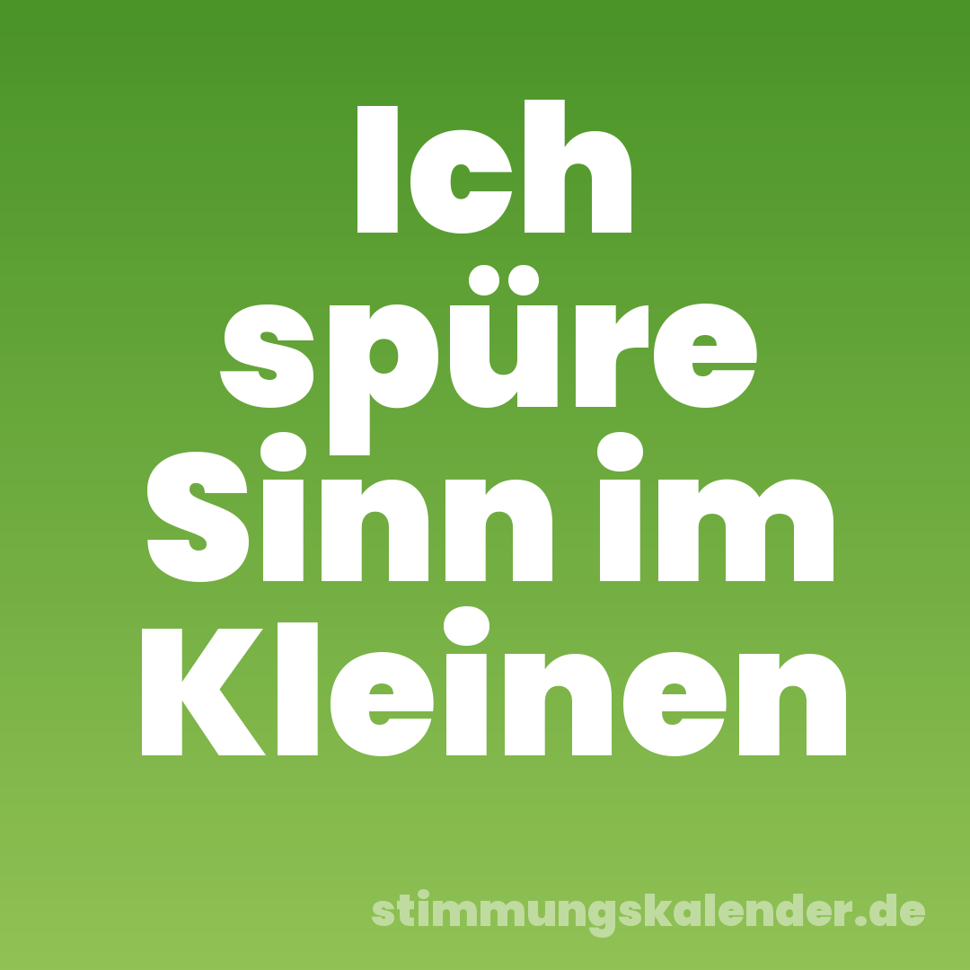 Ich spüre Sinn im Kleinen