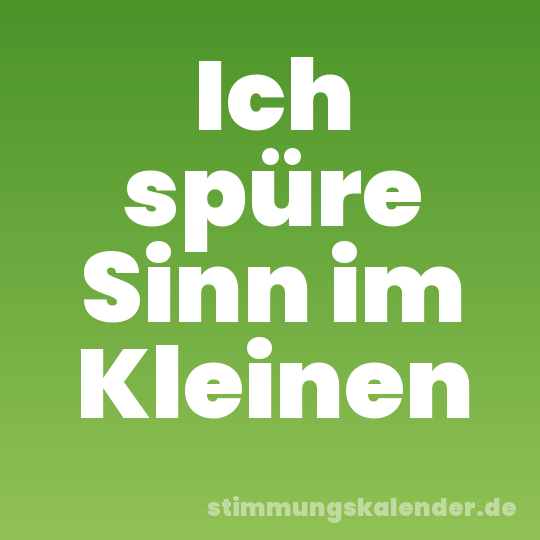 Ich spüre Sinn im Kleinen
