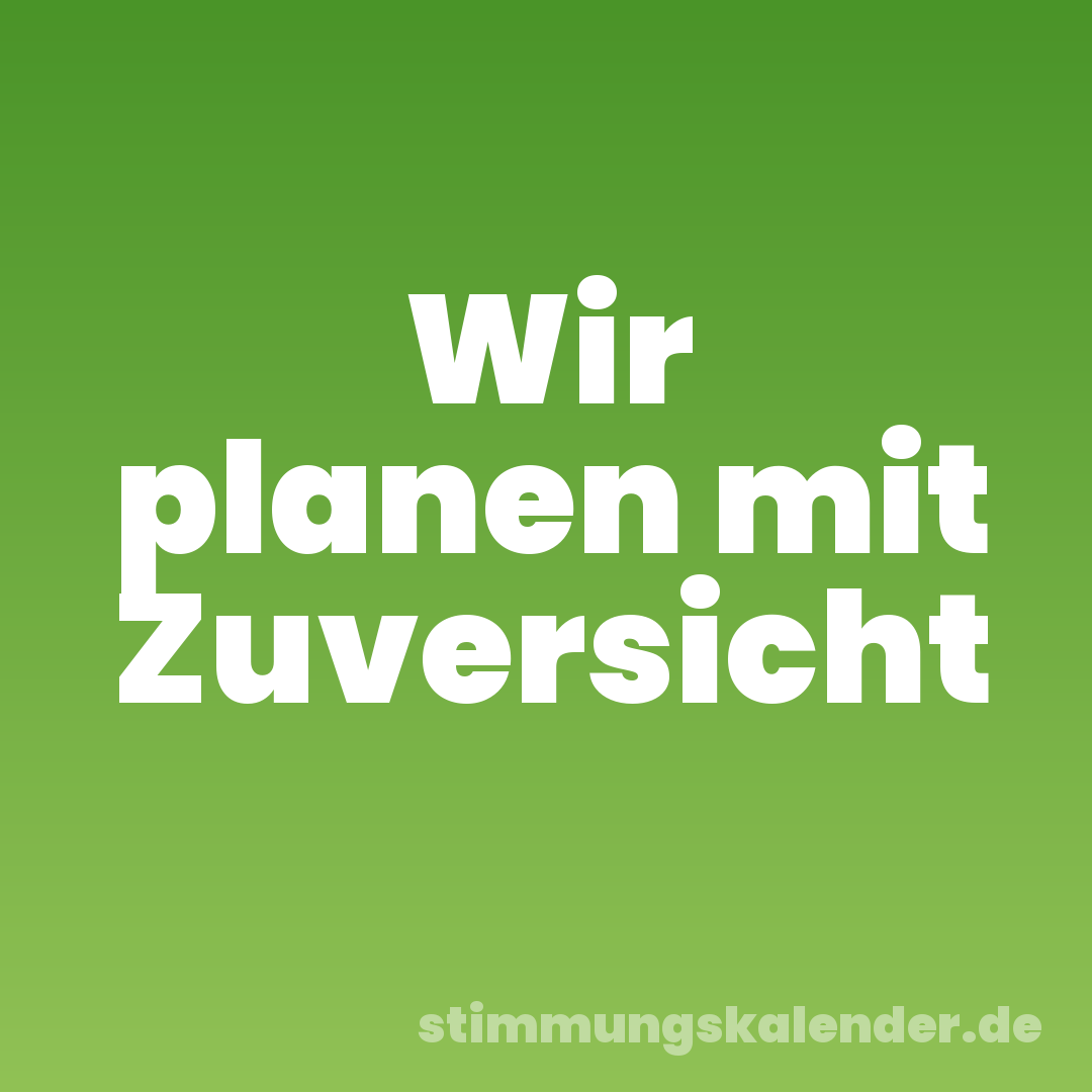 Wir planen mit Zuversicht