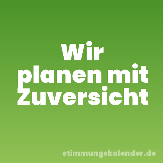 Wir planen mit Zuversicht