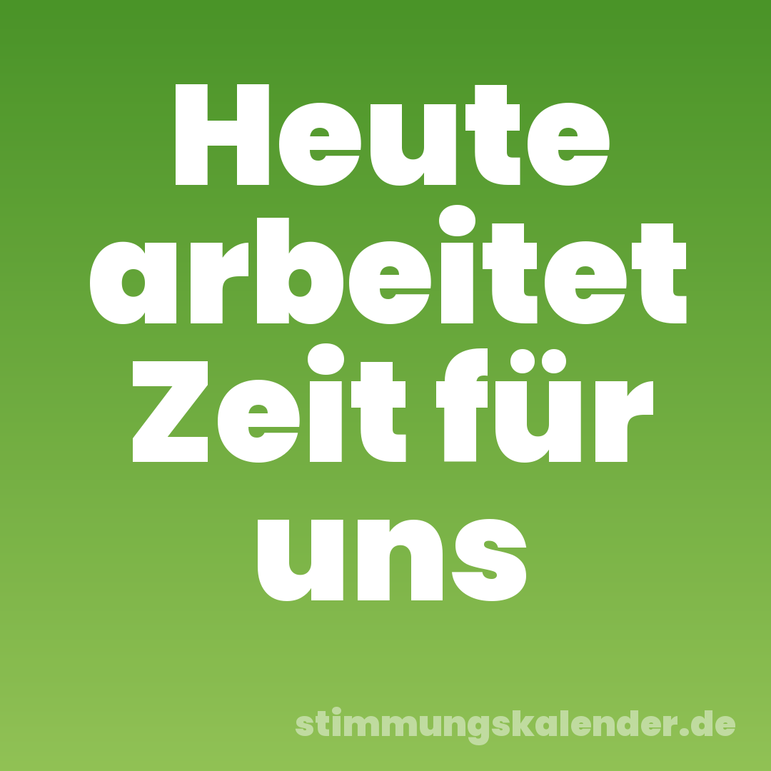 Heute arbeitet Zeit für uns