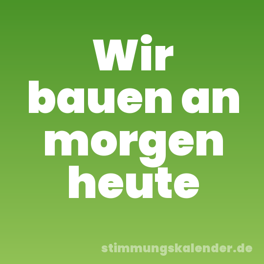 Wir bauen an morgen heute