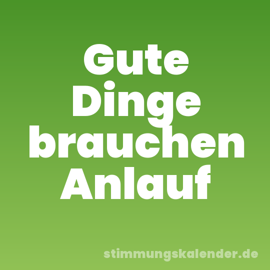 Gute Dinge brauchen Anlauf
