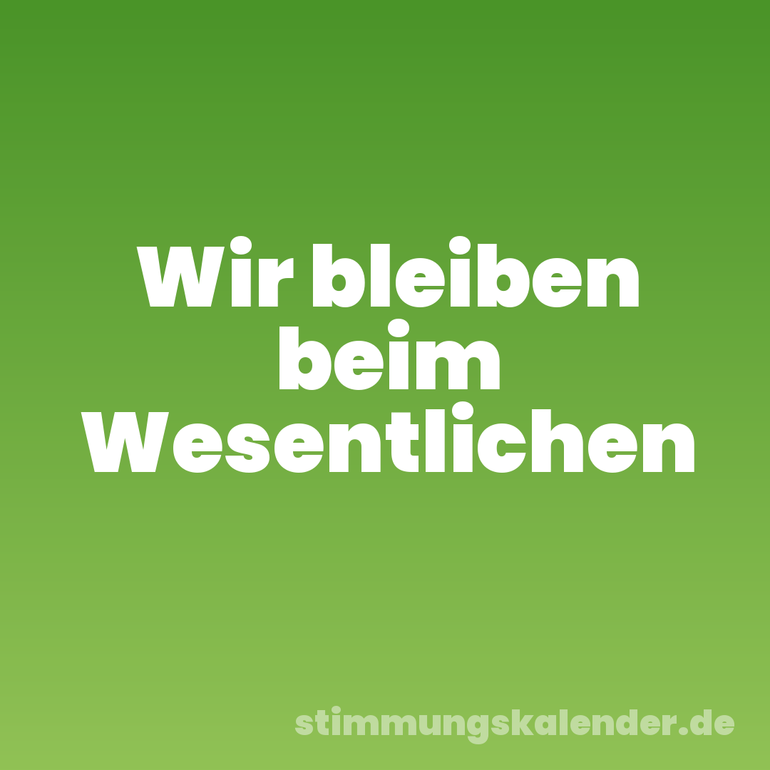 Wir bleiben beim Wesentlichen