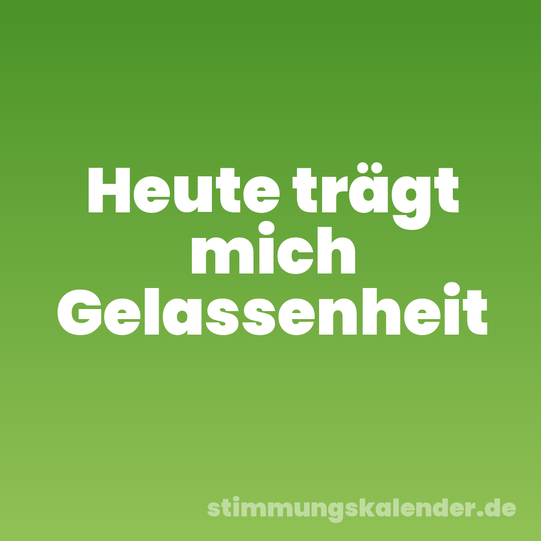 Heute trägt mich Gelassenheit