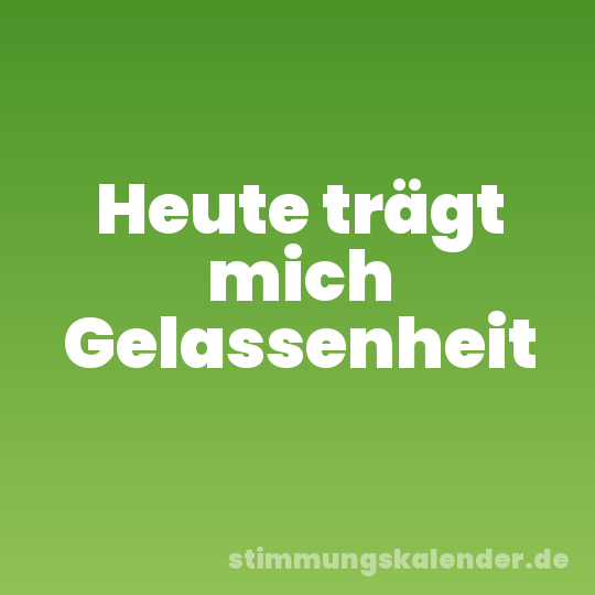 Heute trägt mich Gelassenheit