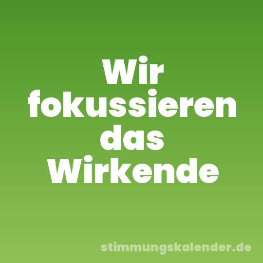 Wir fokussieren das Wirkende