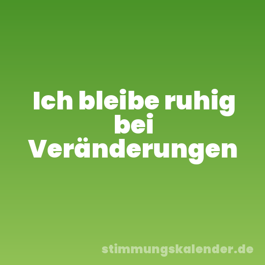 Ich bleibe ruhig bei Veränderungen