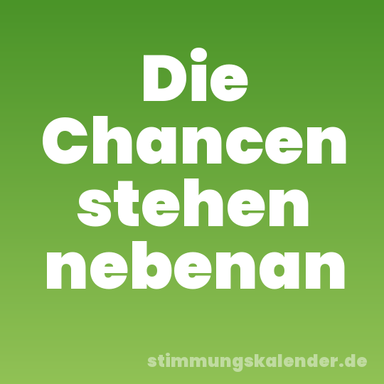 Die Chancen stehen nebenan